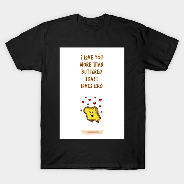 I love you more than buttered toast loves lino T-Shirt by GarryVaux